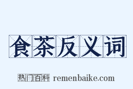 食茶反义词是什么意思的图片